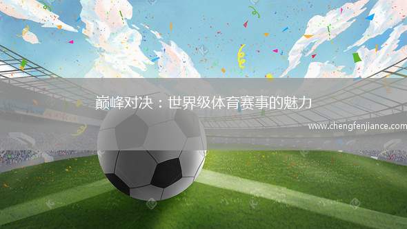 巅峰对决：世界级体育赛事的魅力