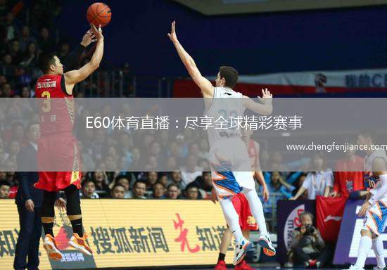 E60体育直播：尽享全球精彩赛事