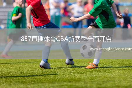 857直播体育CBA新赛季全面开启