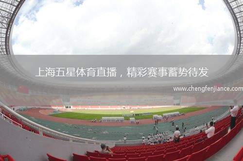 上海五星体育直播，精彩赛事蓄势待发