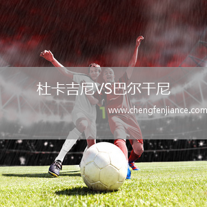 杜卡吉尼VS巴尔干尼