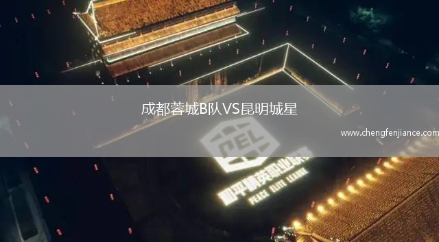 成都蓉城B队VS昆明城星